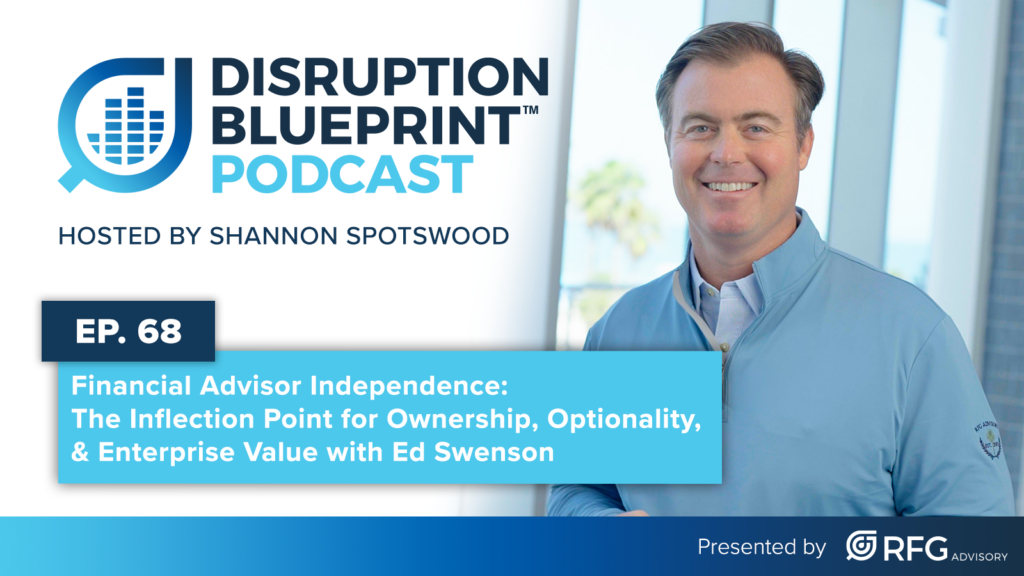 Disruption Blueprint Podcast episode 68 featuring Ed Swenson on financial advisor independence, ownership, and enterprise value, hosted by Shannon Spotswood