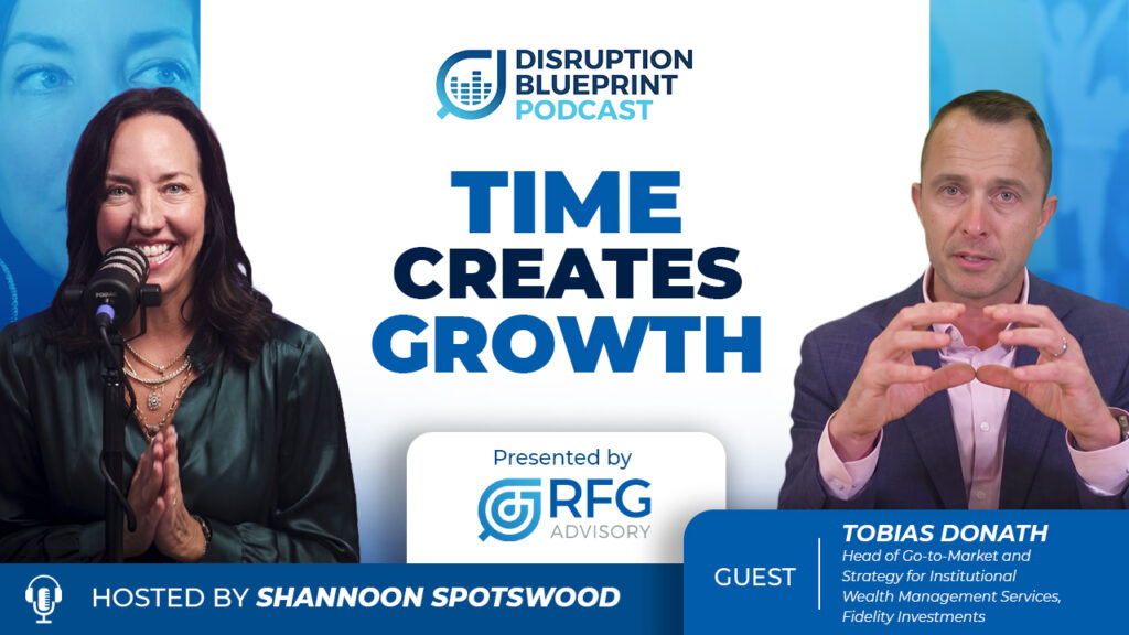 Tobias Donath of Fidelity Investments joins Shannon Spotswood on the Disruption Blueprint Podcast to discuss Advisor productivity, organic growth, AI, and the Time Value Equation for Financial Advisors.