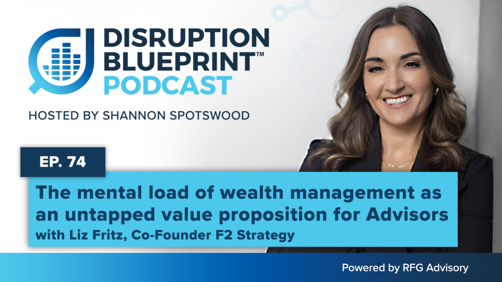 Disruption Blueprint Podcast Episode 74 featuring Liz Fritz, Co-Founder of F2 Strategy, discussing the mental load of wealth management as an untapped value proposition for financial advisors.